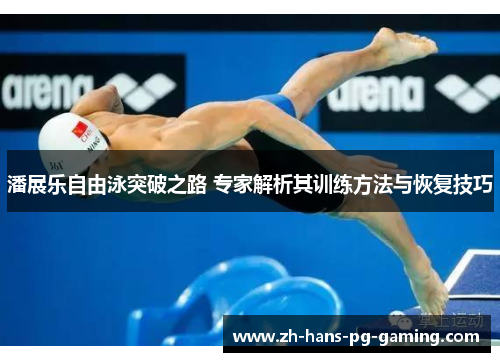 潘展乐自由泳突破之路 专家解析其训练方法与恢复技巧 潘展乐自由泳突破之路 专家解析其训练方法与恢复技巧