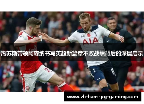 热苏斯带领阿森纳书写英超新篇章不败战绩背后的深层启示 热苏斯带领阿森纳书写英超新篇章不败战绩背后的深层启示
