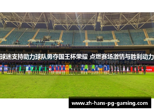 球迷支持助力球队勇夺国王杯荣耀 点燃赛场激情与胜利动力