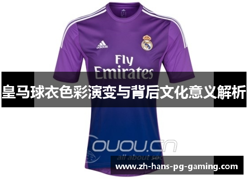 皇马球衣色彩演变与背后文化意义解析 皇马球衣色彩演变与背后文化意义解析