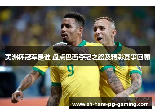 美洲杯冠军是谁 盘点巴西夺冠之路及精彩赛事回顾 美洲杯冠军是谁 盘点巴西夺冠之路及精彩赛事回顾