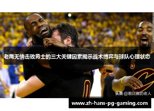 老鹰无情击败勇士的三大关键因素揭示战术博弈与球队心理状态 老鹰无情击败勇士的三大关键因素揭示战术博弈与球队心理状态