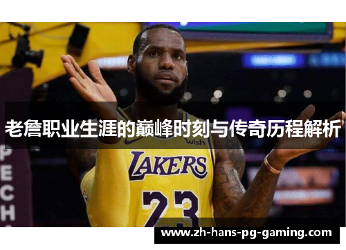 老詹职业生涯的巅峰时刻与传奇历程解析 老詹职业生涯的巅峰时刻与传奇历程解析