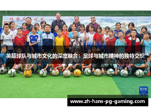 英超球队与城市文化的深度融合：足球与城市精神的独特交织