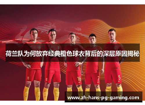 荷兰队为何放弃经典橙色球衣背后的深层原因揭秘 荷兰队为何放弃经典橙色球衣背后的深层原因揭秘