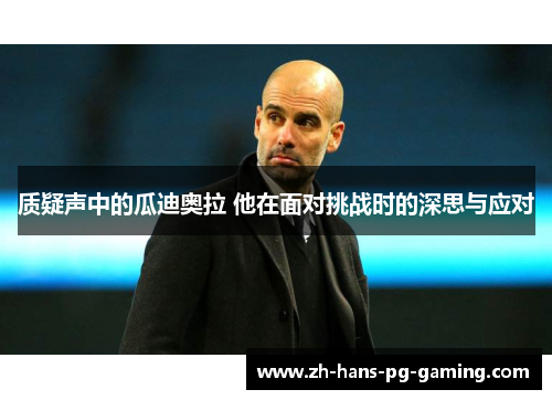 质疑声中的瓜迪奥拉 他在面对挑战时的深思与应对