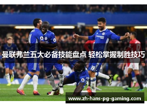 曼联弗兰五大必备技能盘点 轻松掌握制胜技巧
