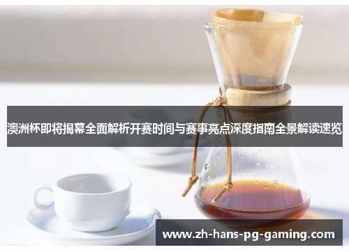澳洲杯即将揭幕全面解析开赛时间与赛事亮点深度指南全景解读速览 澳洲杯即将揭幕全面解析开赛时间与赛事亮点深度指南全景解读速览