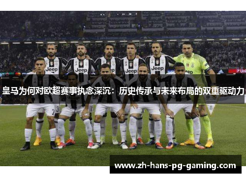 皇马为何对欧超赛事执念深沉:历史传承与未来布局的双重驱动力 皇马为何对欧超赛事执念深沉:历史传承与未来布局的双重驱动力