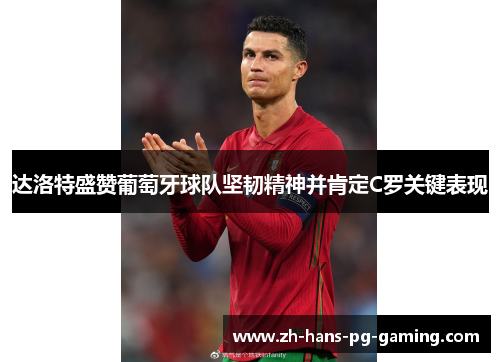 达洛特盛赞葡萄牙球队坚韧精神并肯定C罗关键表现