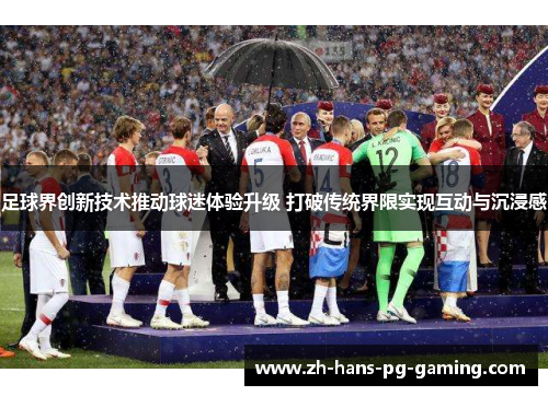 足球界创新技术推动球迷体验升级 打破传统界限实现互动与沉浸感 足球界创新技术推动球迷体验升级 打破传统界限实现互动与沉浸感