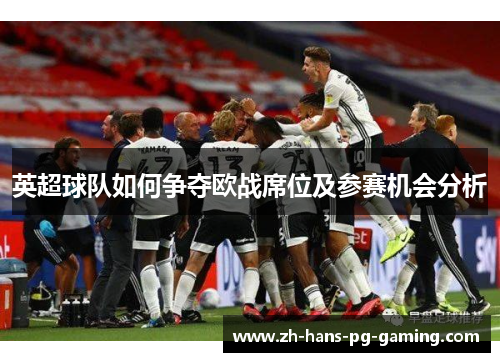 英超球队如何争夺欧战席位及参赛机会分析 英超球队如何争夺欧战席位及参赛机会分析
