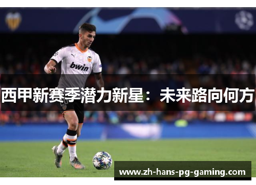 西甲新赛季潜力新星:未来路向何方 西甲新赛季潜力新星:未来路向何方