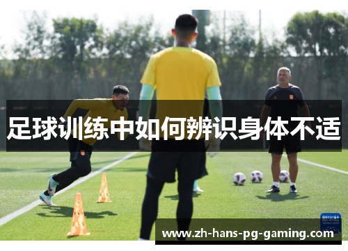 足球训练中如何辨识身体不适 足球训练中如何辨识身体不适