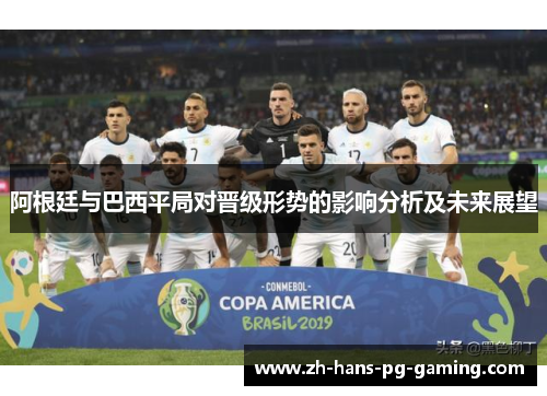 阿根廷与巴西平局对晋级形势的影响分析及未来展望