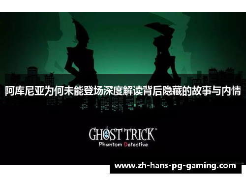 阿库尼亚为何未能登场深度解读背后隐藏的故事与内情 阿库尼亚为何未能登场深度解读背后隐藏的故事与内情