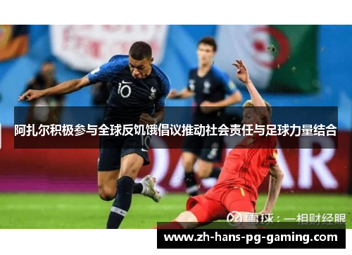 阿扎尔积极参与全球反饥饿倡议推动社会责任与足球力量结合 阿扎尔积极参与全球反饥饿倡议推动社会责任与足球力量结合