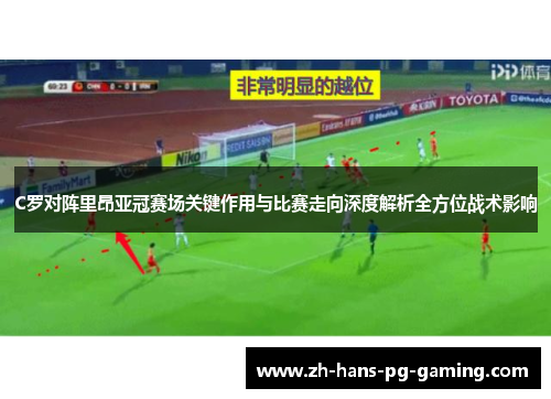 C罗对阵里昂亚冠赛场关键作用与比赛走向深度解析全方位战术影响 C罗对阵里昂亚冠赛场关键作用与比赛走向深度解析全方位战术影响