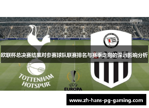 欧联杯总决赛结果对参赛球队联赛排名与赛季走向的深远影响分析 欧联杯总决赛结果对参赛球队联赛排名与赛季走向的深远影响分析