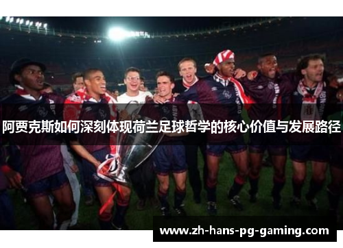 阿贾克斯如何深刻体现荷兰足球哲学的核心价值与发展路径 阿贾克斯如何深刻体现荷兰足球哲学的核心价值与发展路径