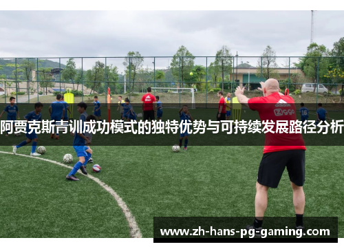 阿贾克斯青训成功模式的独特优势与可持续发展路径分析
