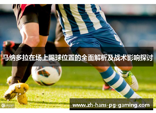 马纳多拉在场上踢球位置的全面解析及战术影响探讨 马纳多拉在场上踢球位置的全面解析及战术影响探讨